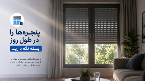 . پنجرهها را در طول روز بسته نگه دارید