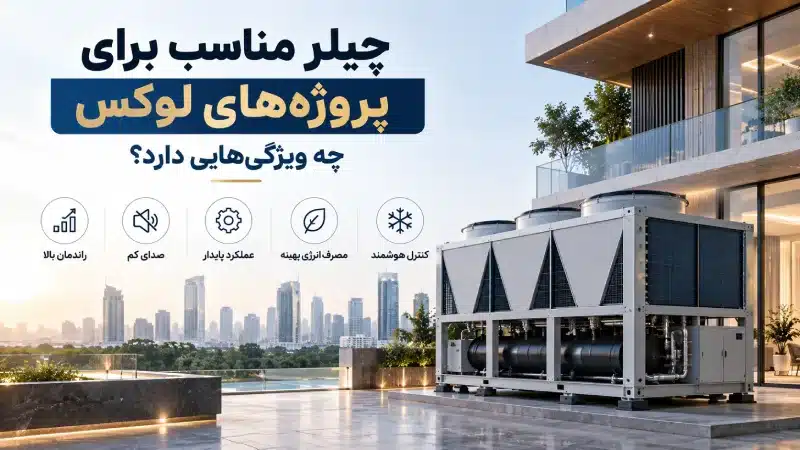 چیلر مناسب برای پروژه‌های لوکس چه ویژگی‌هایی دارد؟